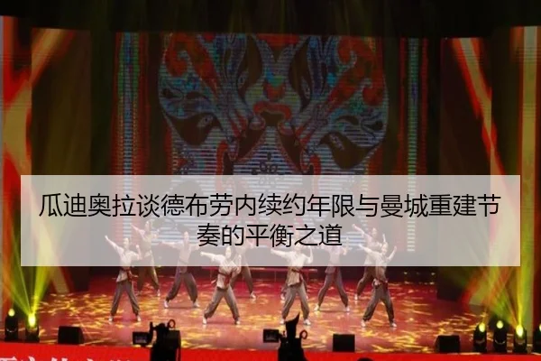 瓜迪奥拉谈德布劳内续约年限与曼城重建节奏的平衡之道