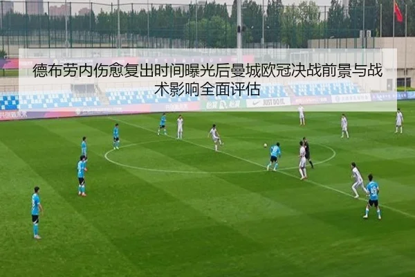 德布劳内伤愈复出时间曝光后曼城欧冠决战前景与战术影响全面评估