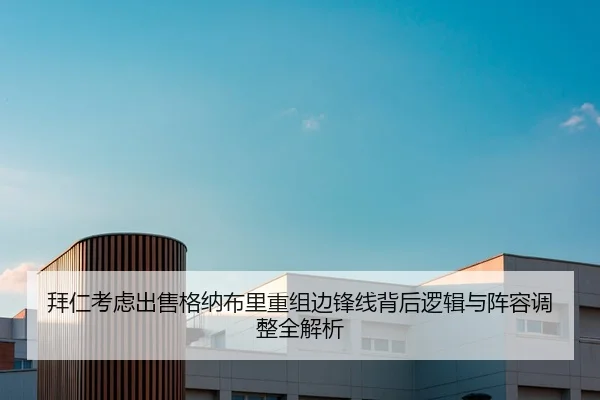 拜仁考虑出售格纳布里重组边锋线背后逻辑与阵容调整全解析