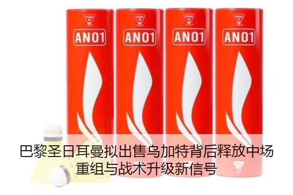 巴黎圣日耳曼拟出售乌加特背后释放中场重组与战术升级新信号