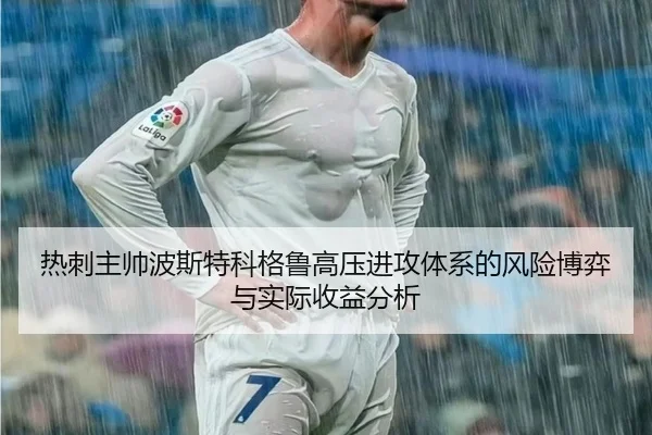 热刺主帅波斯特科格鲁高压进攻体系的风险博弈与实际收益分析