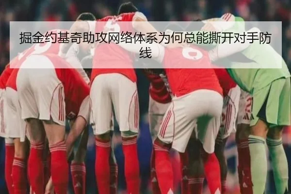 掘金约基奇助攻网络体系为何总能撕开对手防线