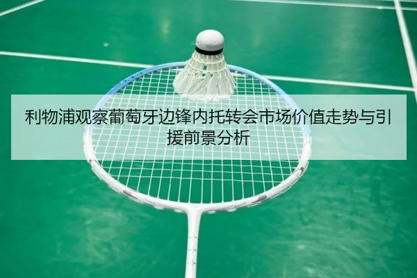 利物浦观察葡萄牙边锋内托转会市场价值走势与引援前景分析