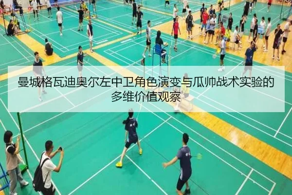 曼城格瓦迪奥尔左中卫角色演变与瓜帅战术实验的多维价值观察