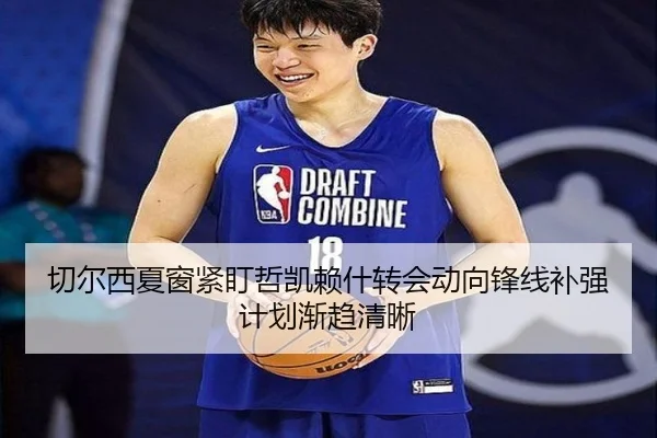 切尔西夏窗紧盯哲凯赖什转会动向锋线补强计划渐趋清晰