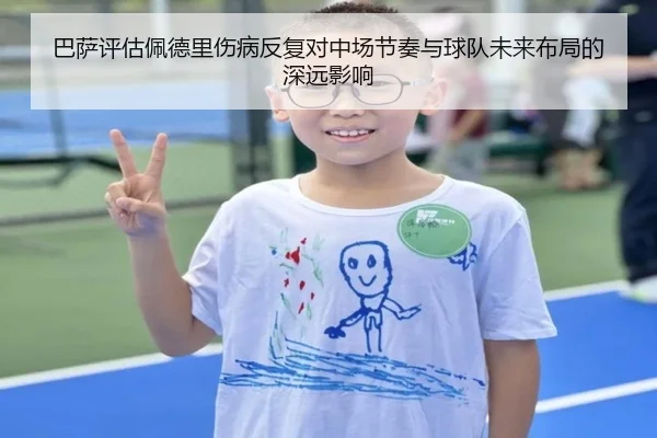 巴萨评估佩德里伤病反复对中场节奏与球队未来布局的深远影响