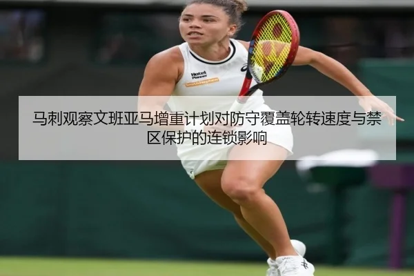 马刺观察文班亚马增重计划对防守覆盖轮转速度与禁区保护的连锁影响
