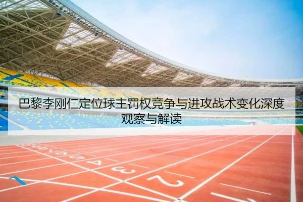 巴黎李刚仁定位球主罚权竞争与进攻战术变化深度观察与解读