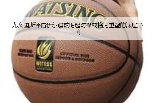 尤文图斯评估伊尔迪兹崛起对锋线格局重塑的深层影响