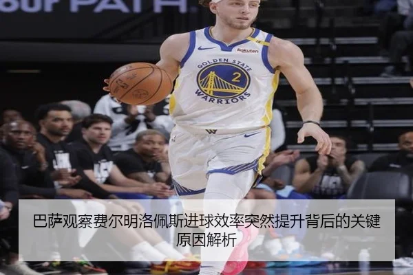 巴萨观察费尔明洛佩斯进球效率突然提升背后的关键原因解析