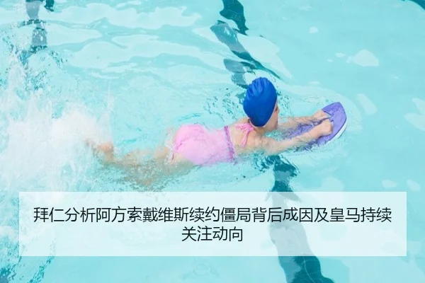 拜仁分析阿方索戴维斯续约僵局背后成因及皇马持续关注动向