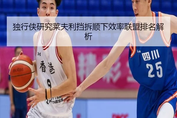 独行侠研究莱夫利挡拆顺下效率联盟排名解析