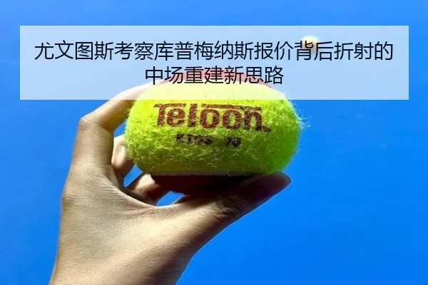尤文图斯考察库普梅纳斯报价背后折射的中场重建新思路