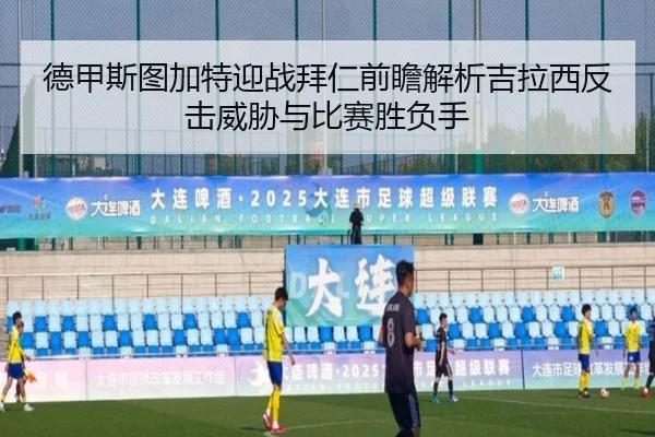 德甲斯图加特迎战拜仁前瞻解析吉拉西反击威胁与比赛胜负手