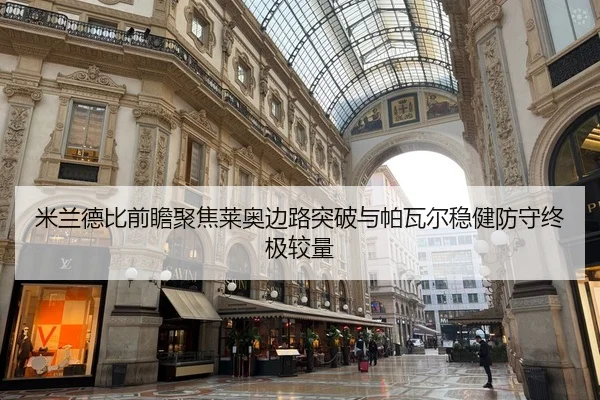 米兰德比前瞻聚焦莱奥边路突破与帕瓦尔稳健防守终极较量