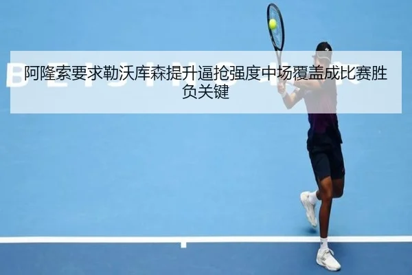 阿隆索要求勒沃库森提升逼抢强度中场覆盖成比赛胜负关键