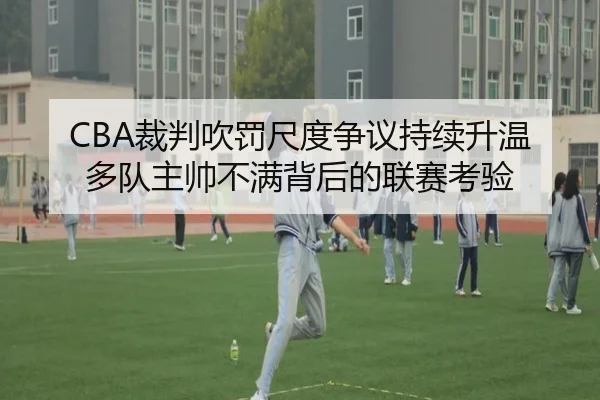 CBA裁判吹罚尺度争议持续升温多队主帅不满背后的联赛考验